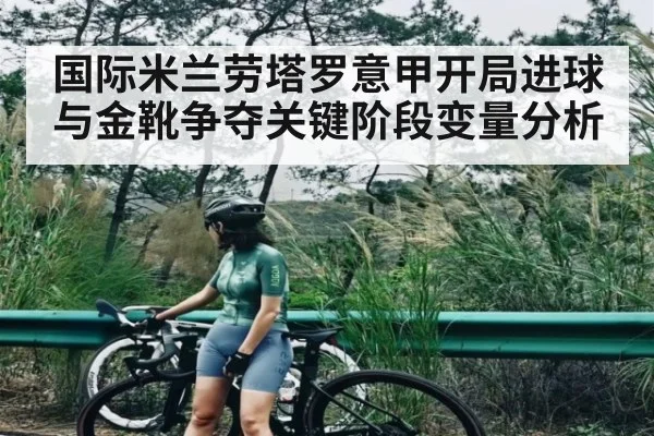 国际米兰劳塔罗意甲开局进球与金靴争夺关键阶段变量分析