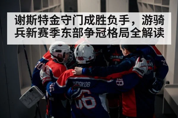 谢斯特金守门成胜负手，游骑兵新赛季东部争冠格局全解读