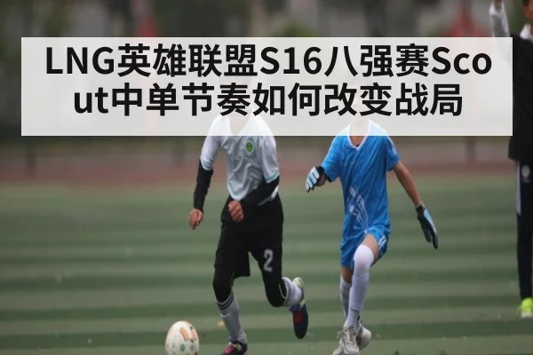 LNG英雄联盟S16八强赛Scout中单节奏如何改变战局