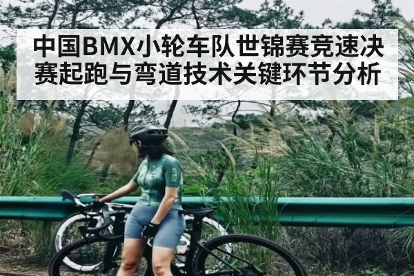 中国BMX小轮车队世锦赛竞速决赛起跑与弯道技术关键环节分析